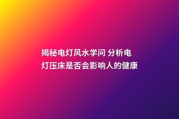 揭秘电灯风水学问 分析电灯压床是否会影响人的健康
